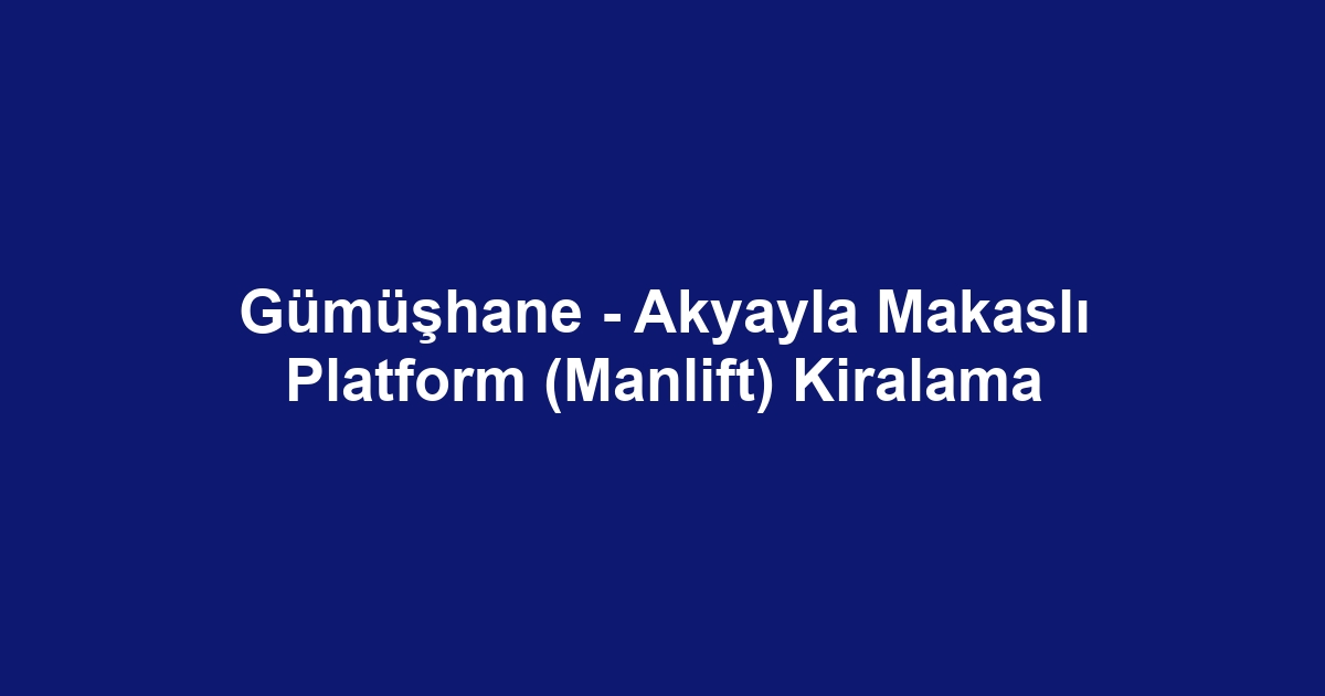 Gümüşhane - Akyayla Makaslı Platform (Manlift) Kiralama