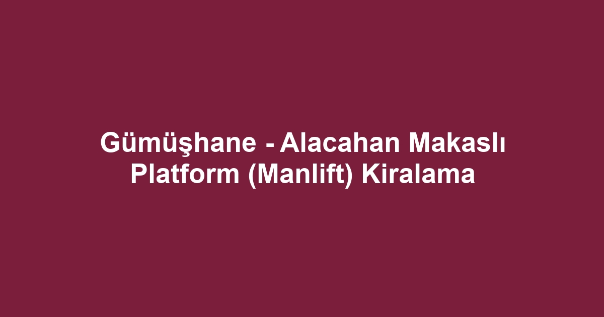 Gümüşhane - Alacahan Makaslı Platform (Manlift) Kiralama