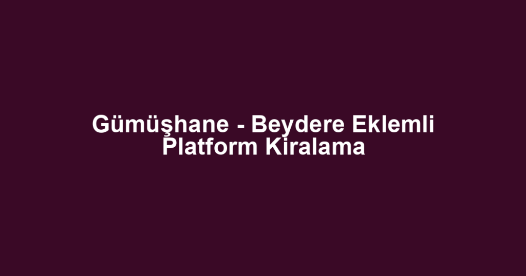 Gümüşhane - Beydere Eklemli Platform Kiralama