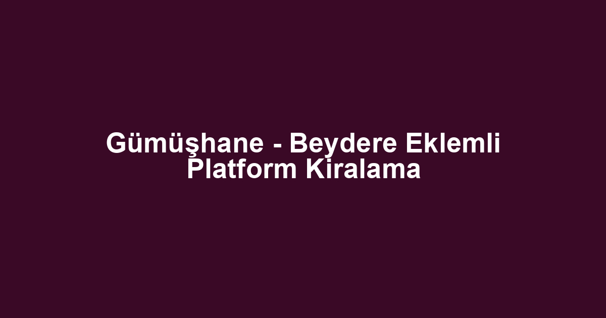 Gümüşhane - Beydere Eklemli Platform Kiralama