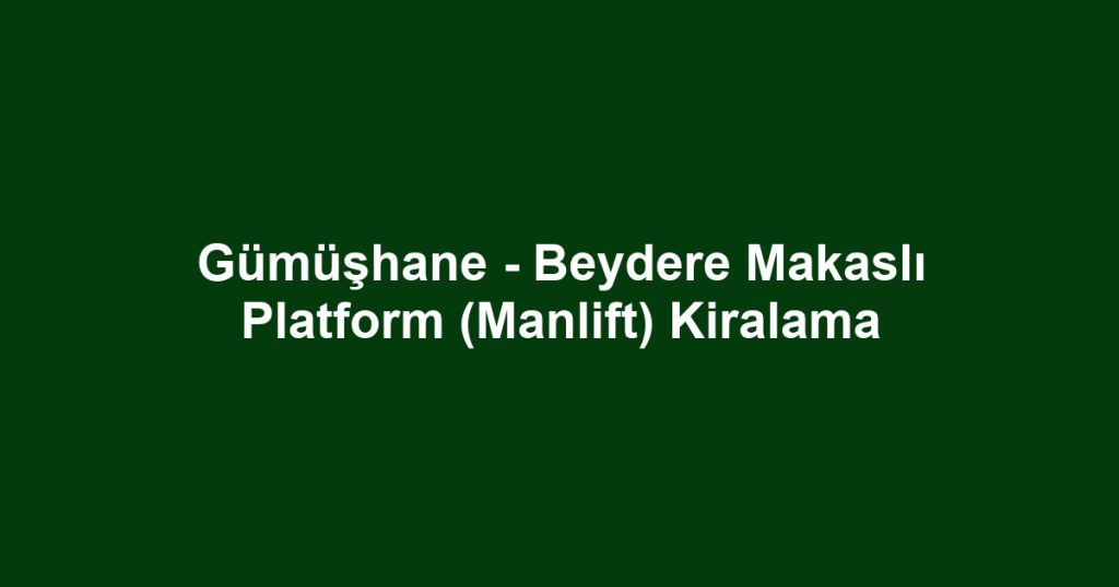 Gümüşhane - Beydere Makaslı Platform (Manlift) Kiralama