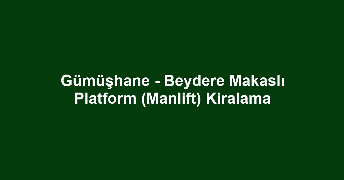 Gümüşhane - Beydere Makaslı Platform (Manlift) Kiralama