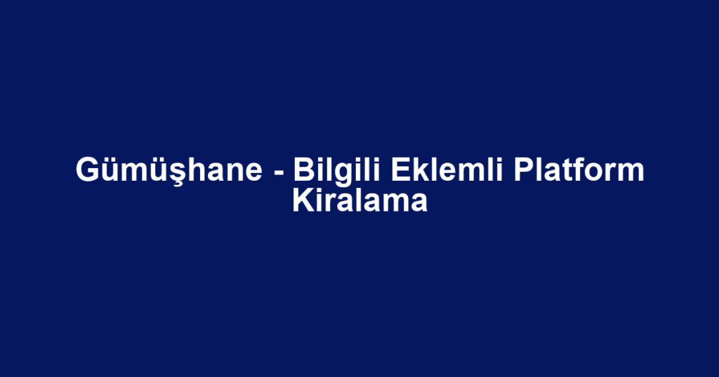 Gümüşhane - Bilgili Eklemli Platform Kiralama