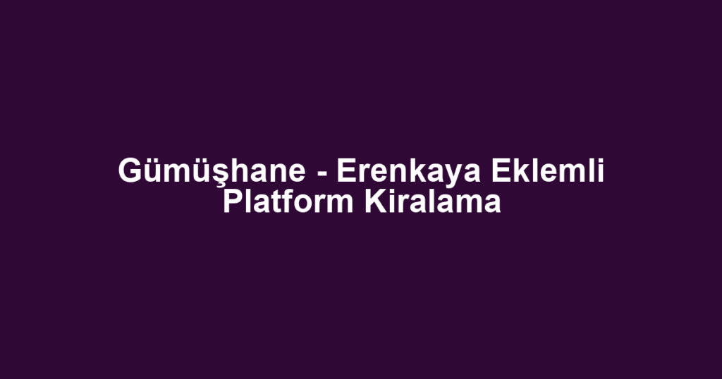 Gümüşhane - Erenkaya Eklemli Platform Kiralama