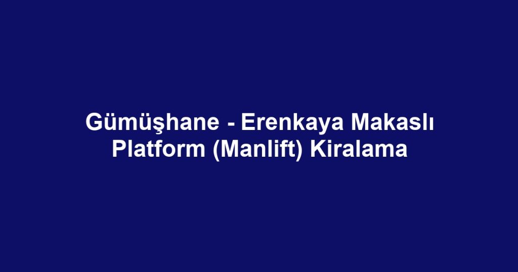 Gümüşhane - Erenkaya Makaslı Platform (Manlift) Kiralama
