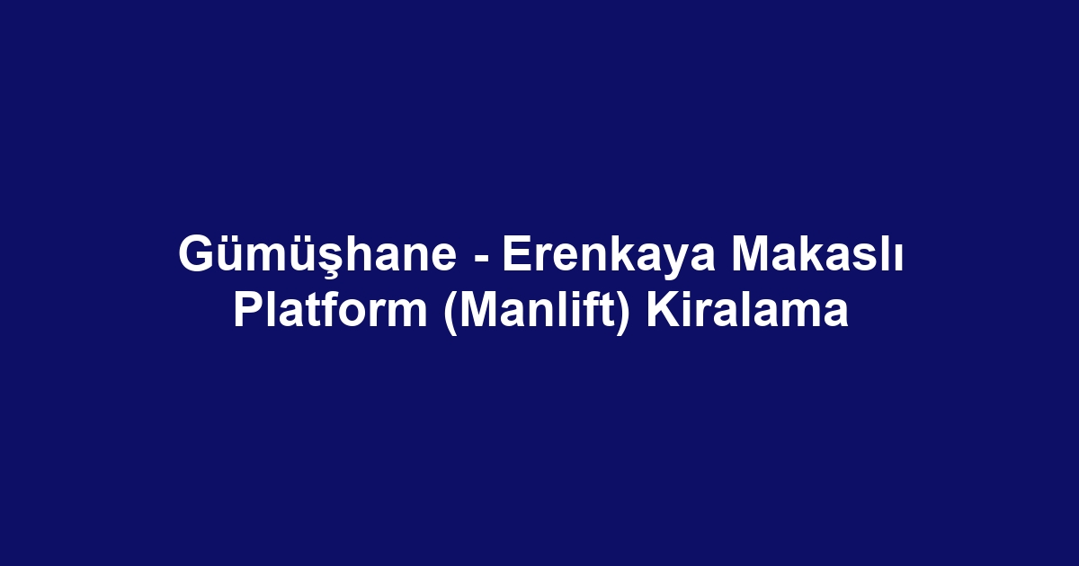 Gümüşhane - Erenkaya Makaslı Platform (Manlift) Kiralama