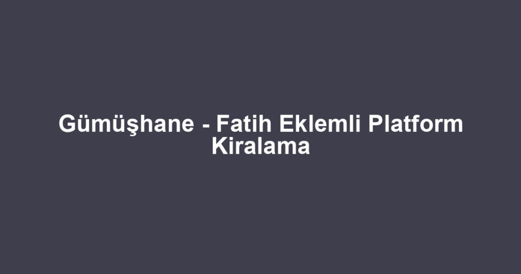 Gümüşhane - Fatih Eklemli Platform Kiralama