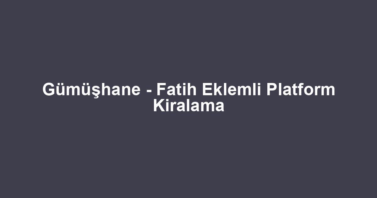Gümüşhane - Fatih Eklemli Platform Kiralama