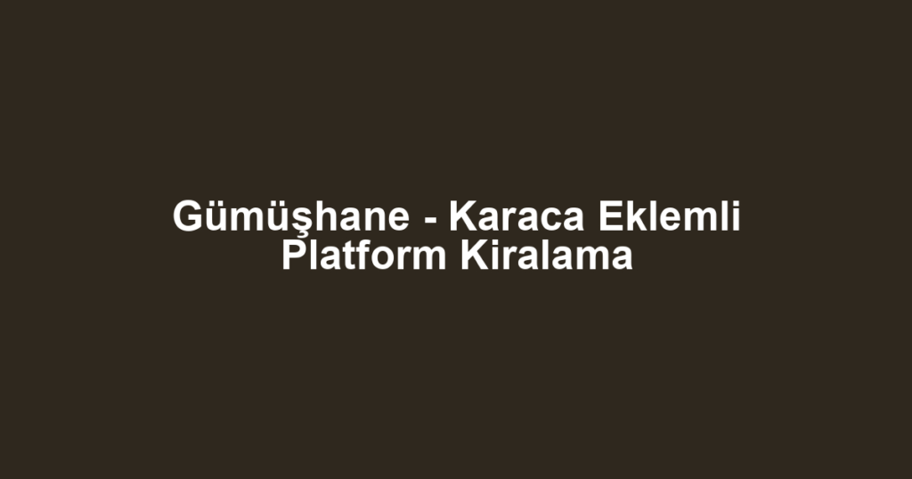 Gümüşhane - Karaca Eklemli Platform Kiralama