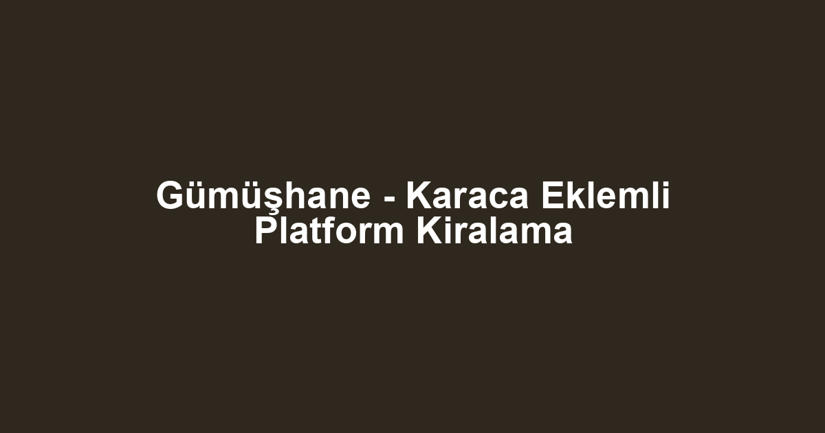 Gümüşhane - Karaca Eklemli Platform Kiralama