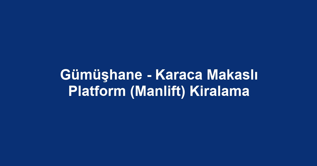 Gümüşhane - Karaca Makaslı Platform (Manlift) Kiralama
