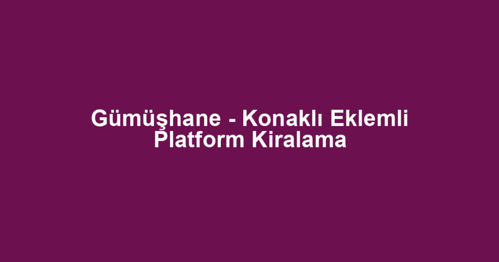 Gümüşhane - Konaklı Eklemli Platform Kiralama