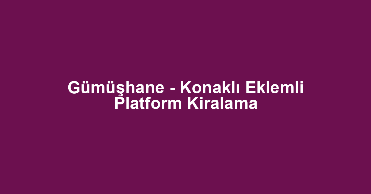 Gümüşhane - Konaklı Eklemli Platform Kiralama