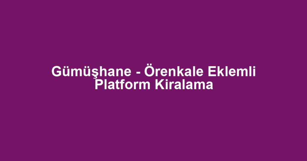 Gümüşhane - Örenkale Eklemli Platform Kiralama