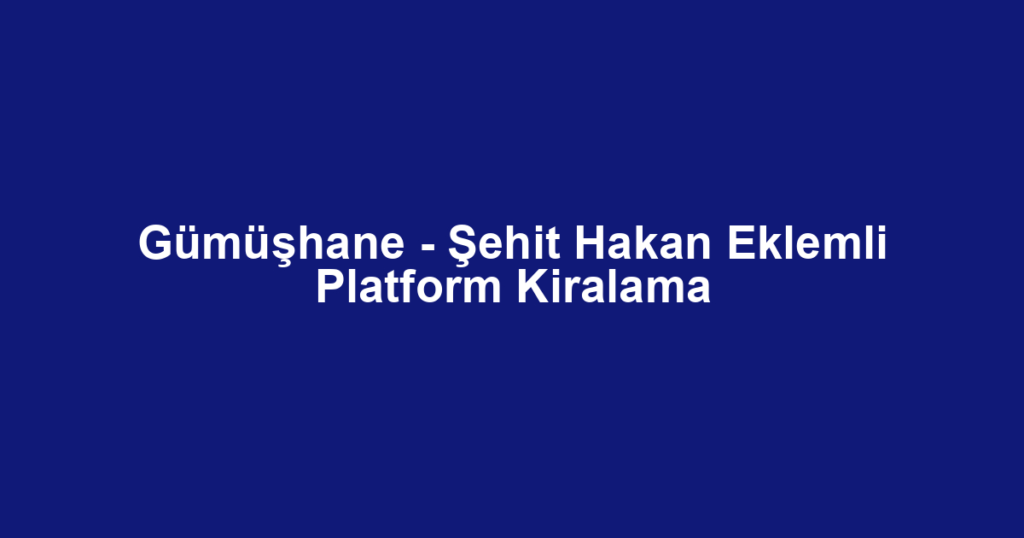Gümüşhane - Şehit Hakan Eklemli Platform Kiralama