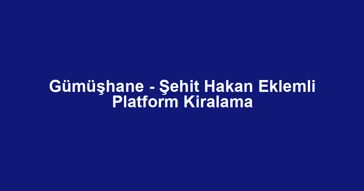 Gümüşhane - Şehit Hakan Eklemli Platform Kiralama