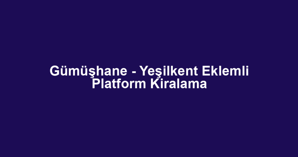 Gümüşhane - Yeşilkent Eklemli Platform Kiralama