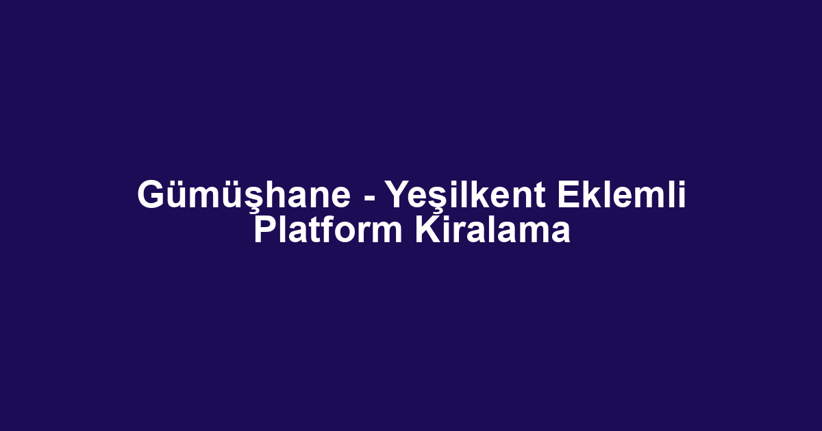 Gümüşhane - Yeşilkent Eklemli Platform Kiralama