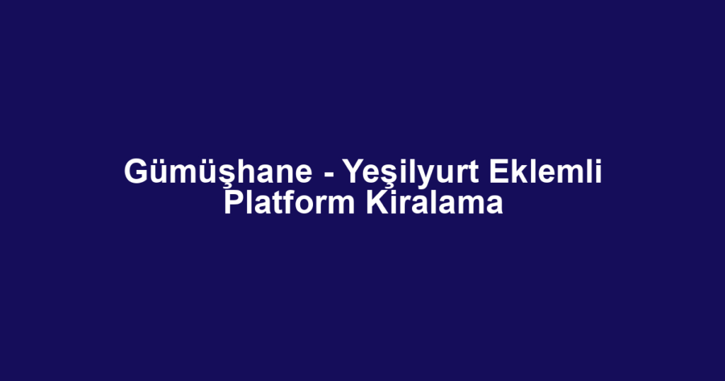 Gümüşhane - Yeşilyurt Eklemli Platform Kiralama