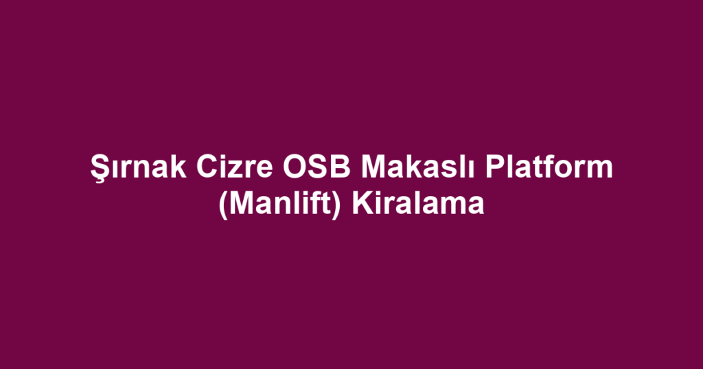 Şırnak Cizre OSB Makaslı Platform (Manlift) Kiralama
