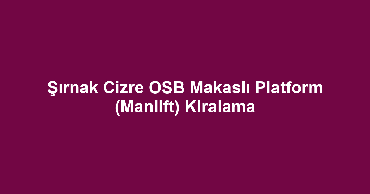 Şırnak Cizre OSB Makaslı Platform (Manlift) Kiralama