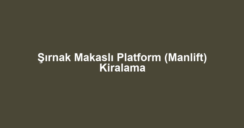 Şırnak Makaslı Platform (Manlift) Kiralama