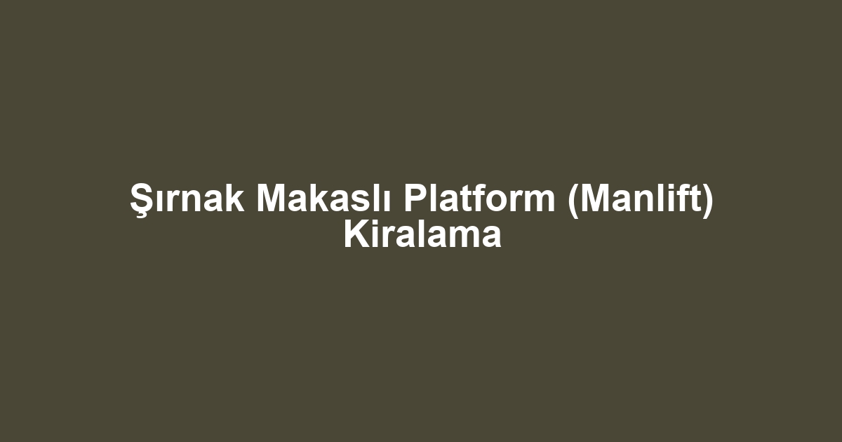Şırnak Makaslı Platform (Manlift) Kiralama
