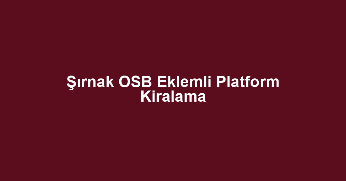 Şırnak OSB Eklemli Platform Kiralama