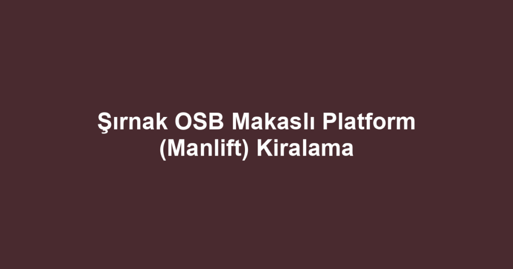 Şırnak OSB Makaslı Platform (Manlift) Kiralama