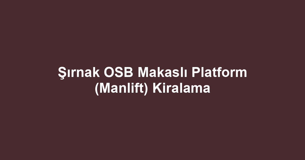 Şırnak OSB Makaslı Platform (Manlift) Kiralama
