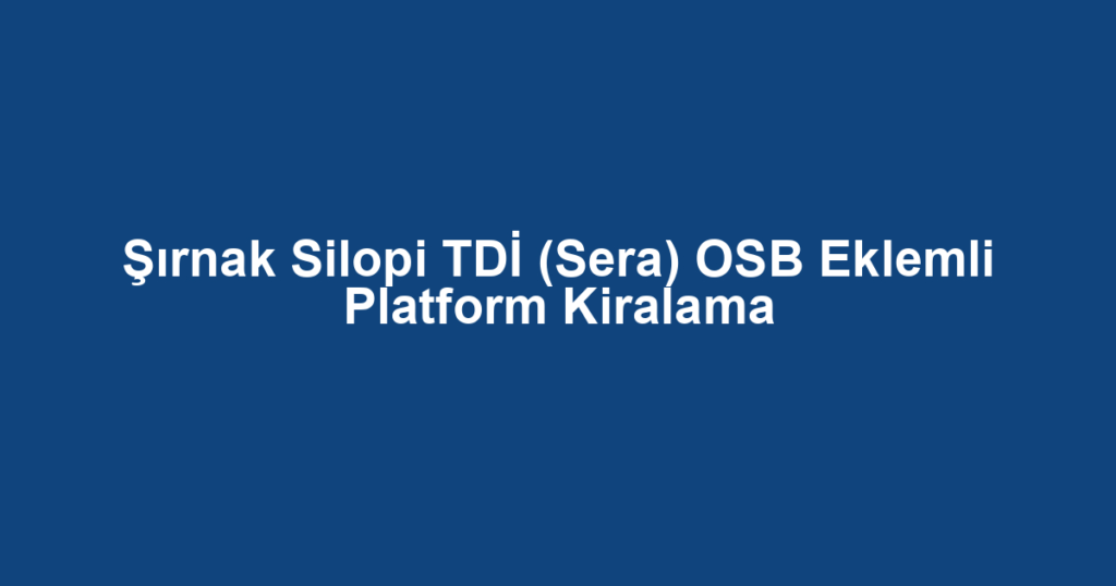 Şırnak Silopi TDİ (Sera) OSB Eklemli Platform Kiralama