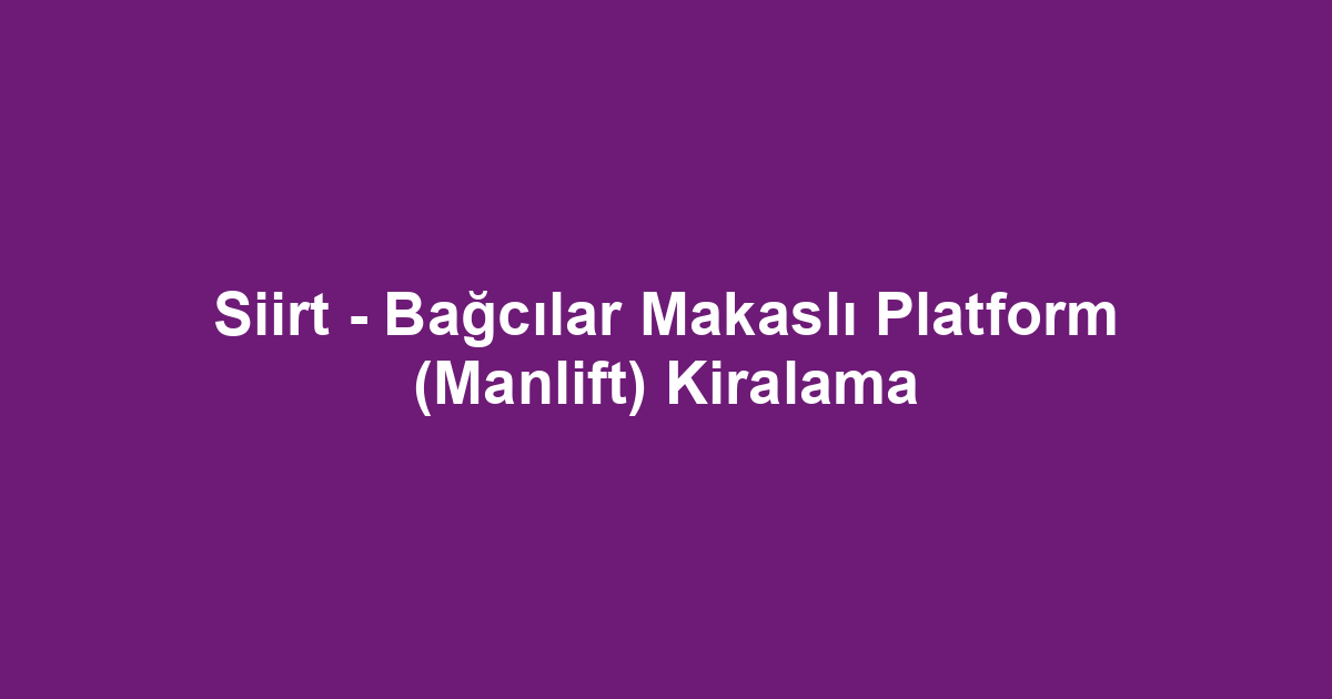 Siirt - Bağcılar Makaslı Platform (Manlift) Kiralama