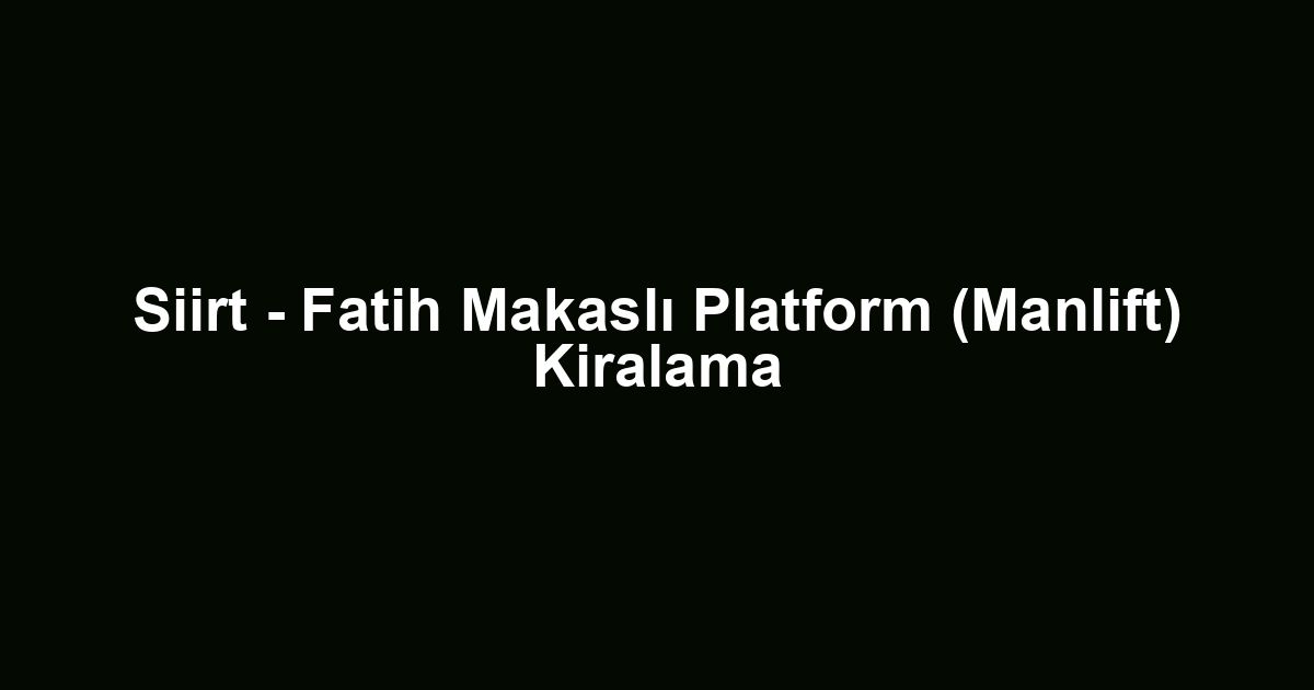 Siirt - Fatih Makaslı Platform (Manlift) Kiralama