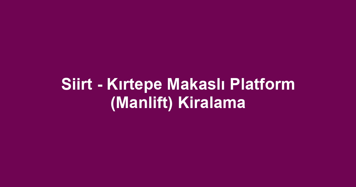 Siirt - Kırtepe Makaslı Platform (Manlift) Kiralama