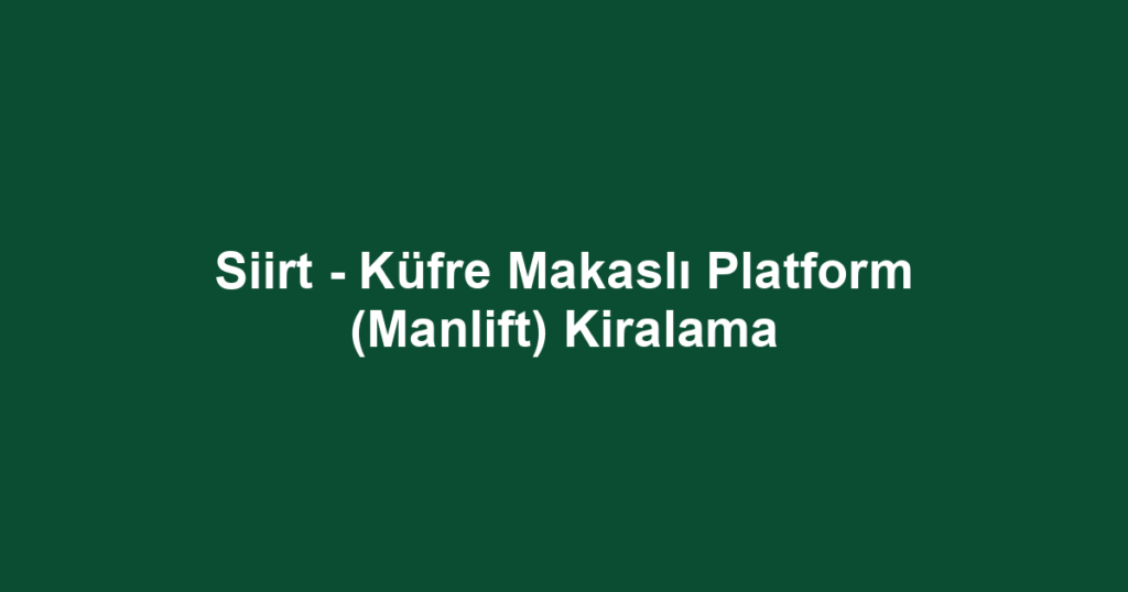 Siirt - Küfre Makaslı Platform (Manlift) Kiralama