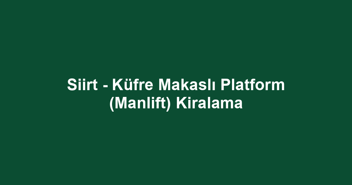 Siirt - Küfre Makaslı Platform (Manlift) Kiralama