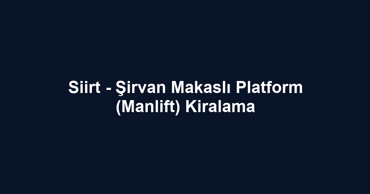 Siirt - Şirvan Makaslı Platform (Manlift) Kiralama