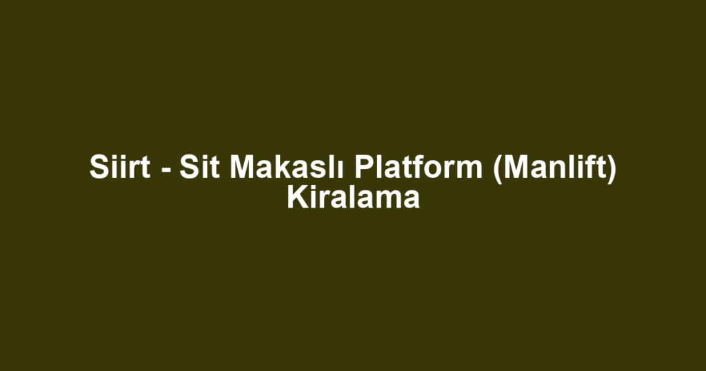 Siirt - Sit Makaslı Platform (Manlift) Kiralama