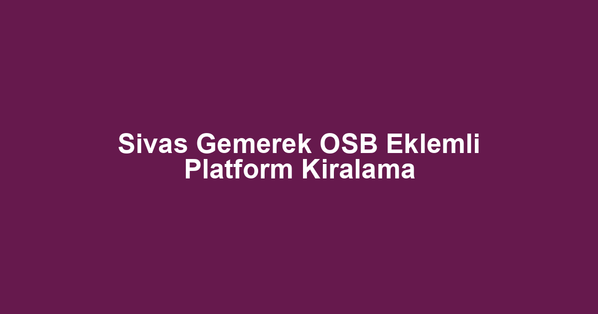 Sivas Gemerek OSB Eklemli Platform Kiralama