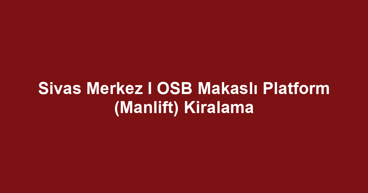 Sivas Merkez I OSB Makaslı Platform (Manlift) Kiralama
