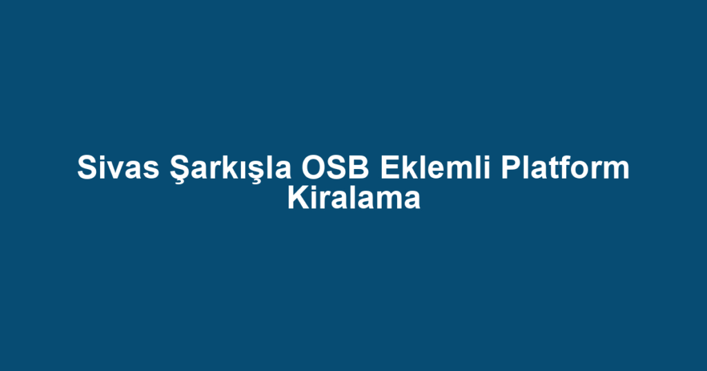 Sivas Şarkışla OSB Eklemli Platform Kiralama