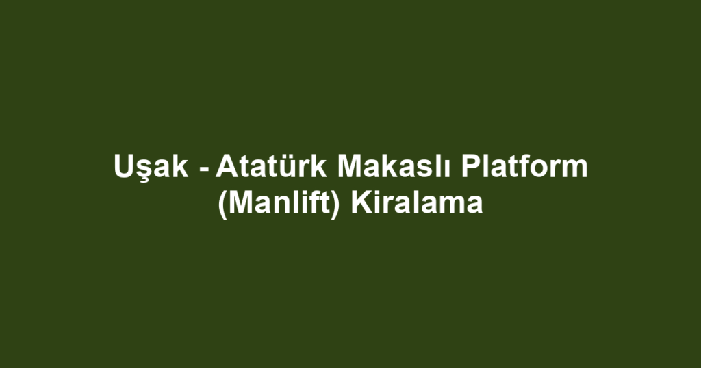 Uşak - Atatürk Makaslı Platform (Manlift) Kiralama
