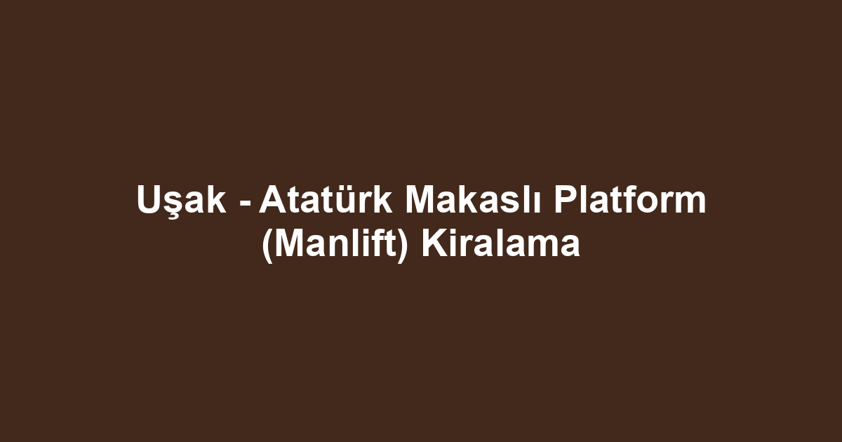 Uşak - Atatürk Makaslı Platform (Manlift) Kiralama