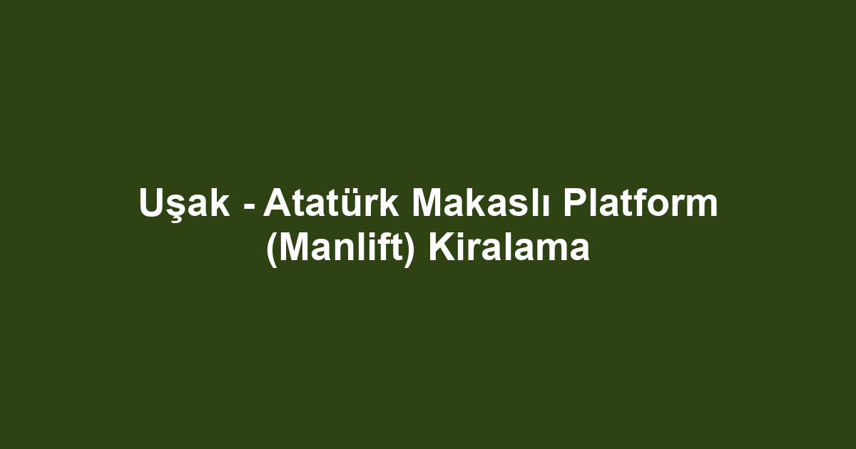 Uşak - Atatürk Makaslı Platform (Manlift) Kiralama