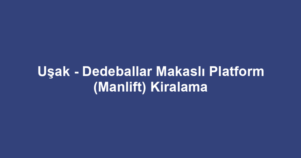 Uşak - Dedeballar Makaslı Platform (Manlift) Kiralama