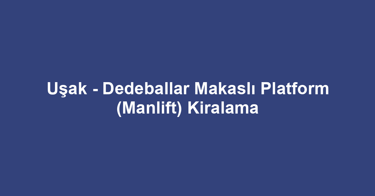 Uşak - Dedeballar Makaslı Platform (Manlift) Kiralama