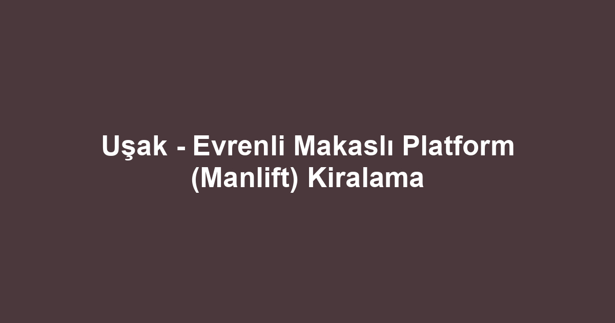 Uşak - Evrenli Makaslı Platform (Manlift) Kiralama