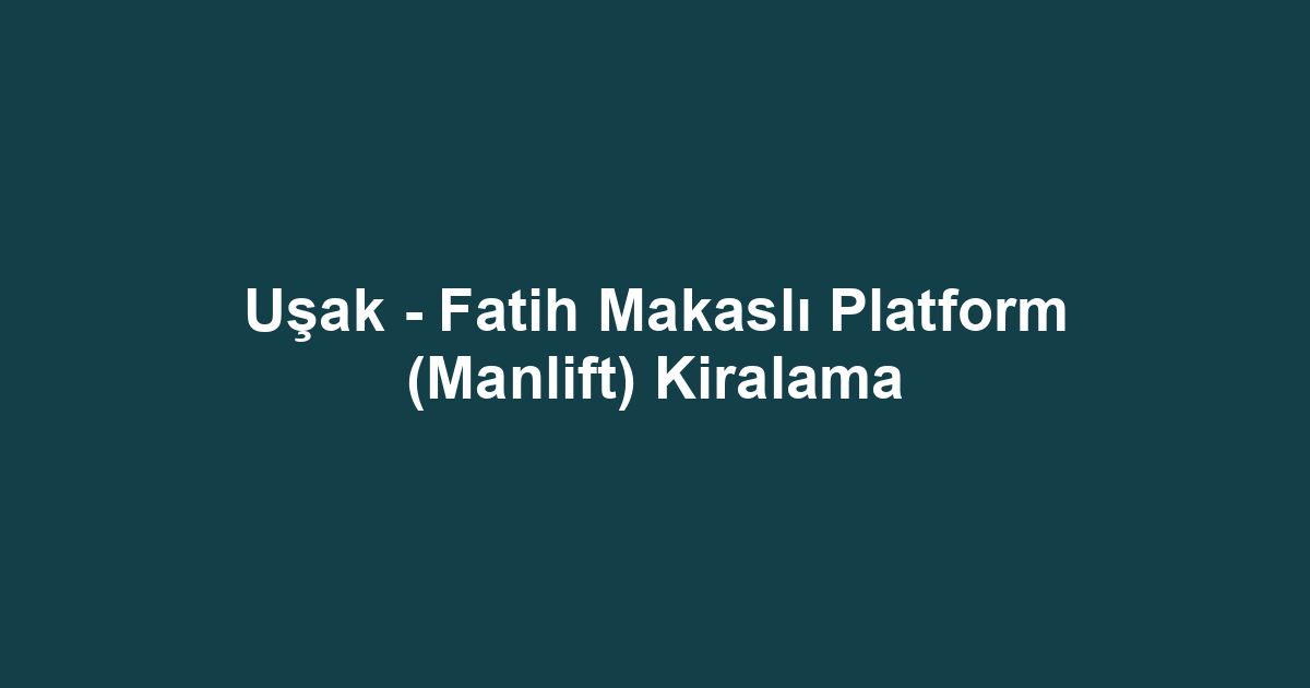 Uşak - Fatih Makaslı Platform (Manlift) Kiralama