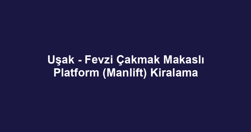 Uşak - Fevzi Çakmak Makaslı Platform (Manlift) Kiralama