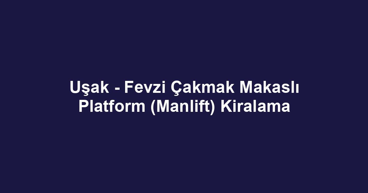 Uşak - Fevzi Çakmak Makaslı Platform (Manlift) Kiralama